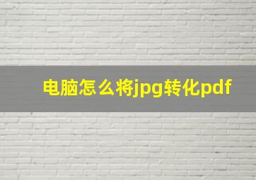 电脑怎么将jpg转化pdf