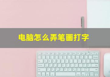 电脑怎么弄笔画打字