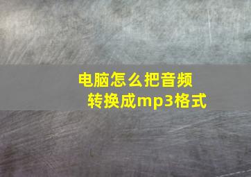 电脑怎么把音频转换成mp3格式