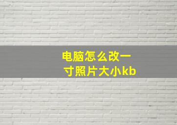 电脑怎么改一寸照片大小kb