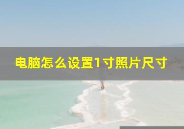 电脑怎么设置1寸照片尺寸