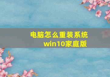 电脑怎么重装系统win10家庭版