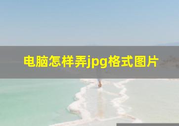 电脑怎样弄jpg格式图片