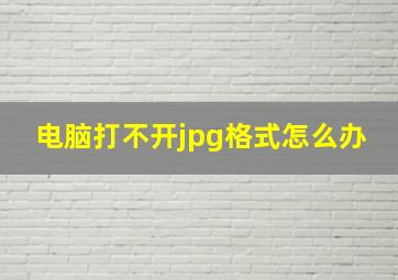 电脑打不开jpg格式怎么办