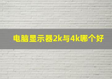 电脑显示器2k与4k哪个好