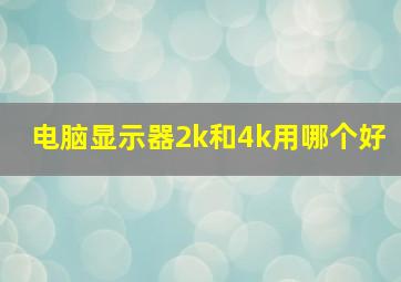 电脑显示器2k和4k用哪个好