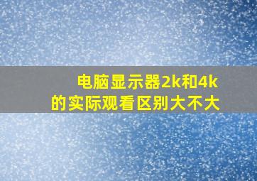 电脑显示器2k和4k的实际观看区别大不大