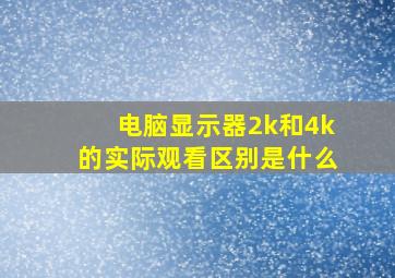 电脑显示器2k和4k的实际观看区别是什么