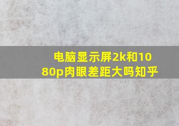 电脑显示屏2k和1080p肉眼差距大吗知乎