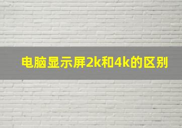 电脑显示屏2k和4k的区别