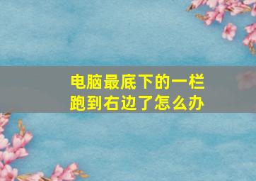 电脑最底下的一栏跑到右边了怎么办