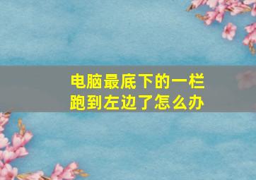 电脑最底下的一栏跑到左边了怎么办