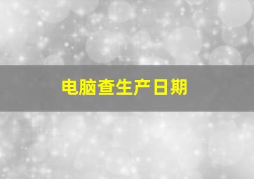 电脑查生产日期