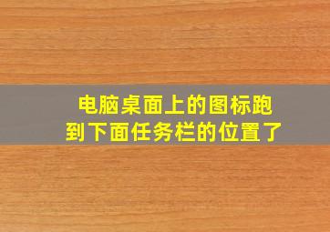 电脑桌面上的图标跑到下面任务栏的位置了