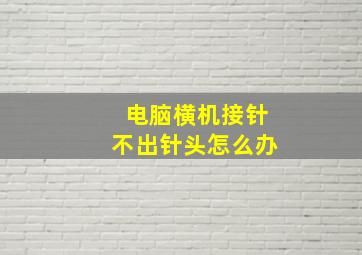 电脑横机接针不出针头怎么办