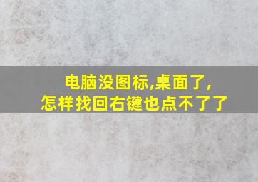 电脑没图标,桌面了,怎样找回右键也点不了了