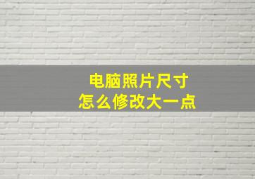 电脑照片尺寸怎么修改大一点