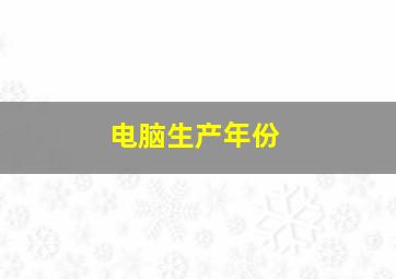 电脑生产年份