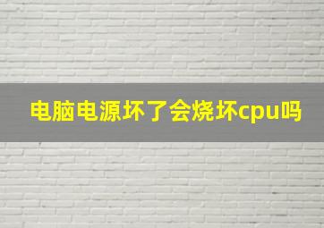 电脑电源坏了会烧坏cpu吗