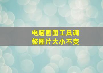 电脑画图工具调整图片大小不变