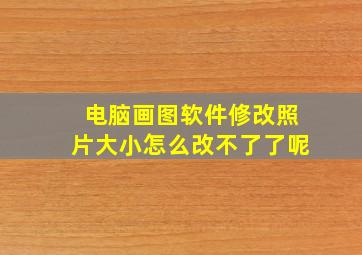 电脑画图软件修改照片大小怎么改不了了呢