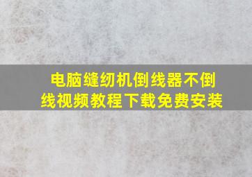 电脑缝纫机倒线器不倒线视频教程下载免费安装