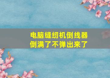 电脑缝纫机倒线器倒满了不弹出来了