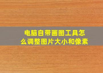 电脑自带画图工具怎么调整图片大小和像素