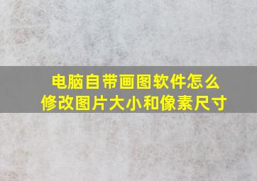 电脑自带画图软件怎么修改图片大小和像素尺寸