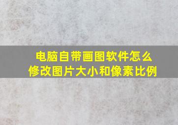 电脑自带画图软件怎么修改图片大小和像素比例