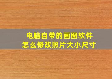 电脑自带的画图软件怎么修改照片大小尺寸