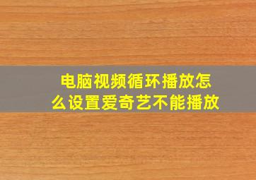 电脑视频循环播放怎么设置爱奇艺不能播放