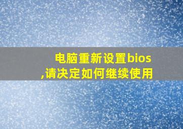 电脑重新设置bios,请决定如何继续使用