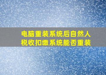 电脑重装系统后自然人税收扣缴系统能否重装