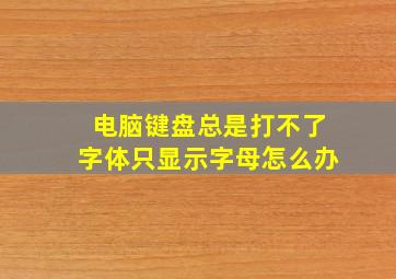 电脑键盘总是打不了字体只显示字母怎么办