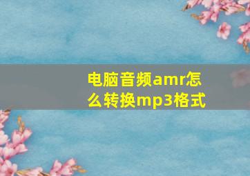 电脑音频amr怎么转换mp3格式