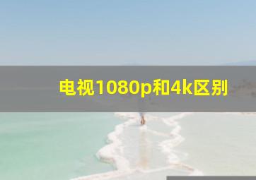 电视1080p和4k区别