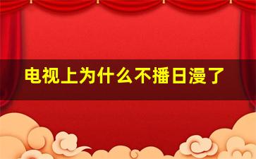 电视上为什么不播日漫了