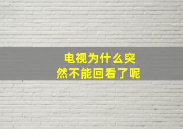 电视为什么突然不能回看了呢