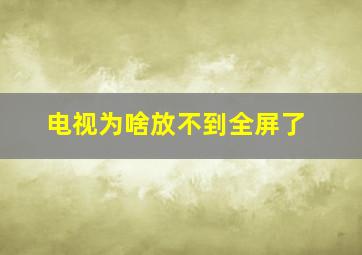 电视为啥放不到全屏了