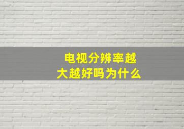 电视分辨率越大越好吗为什么