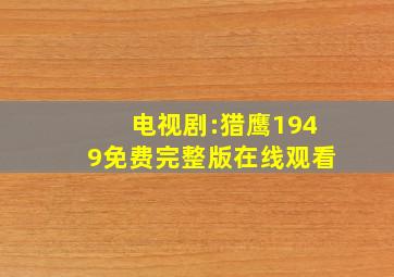 电视剧:猎鹰1949免费完整版在线观看