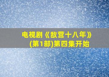 电视剧《敌营十八年》(第1部)第四集开始