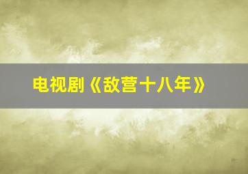 电视剧《敌营十八年》