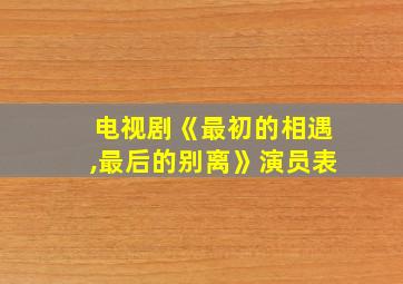 电视剧《最初的相遇,最后的别离》演员表