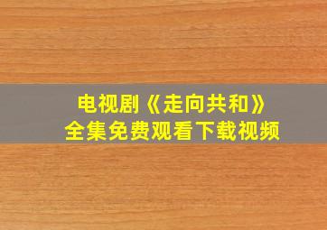 电视剧《走向共和》全集免费观看下载视频