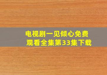 电视剧一见倾心免费观看全集第33集下载