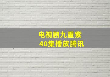 电视剧九重紫40集播放腾讯