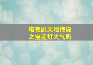 电视剧天地传说之宝莲灯大气吗