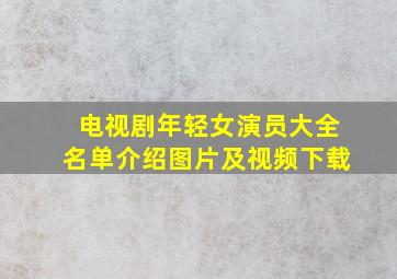 电视剧年轻女演员大全名单介绍图片及视频下载